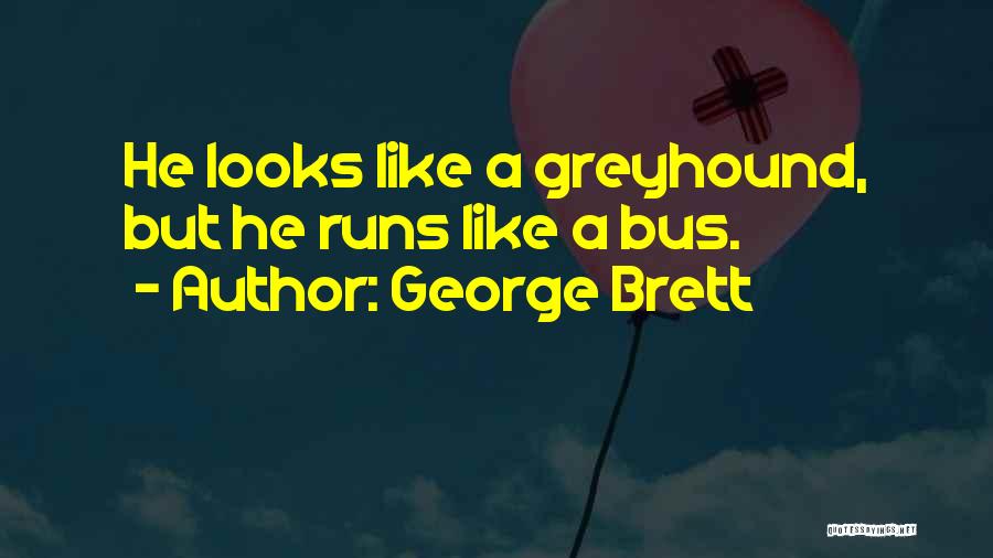 George Brett Quotes: He Looks Like A Greyhound, But He Runs Like A Bus.