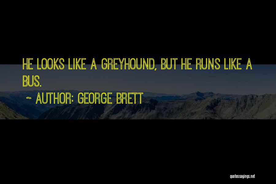 George Brett Quotes: He Looks Like A Greyhound, But He Runs Like A Bus.