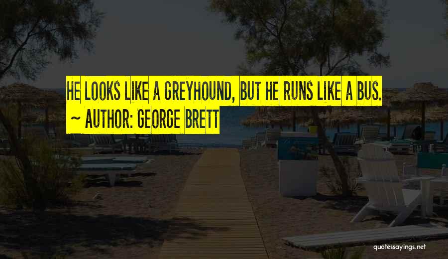 George Brett Quotes: He Looks Like A Greyhound, But He Runs Like A Bus.