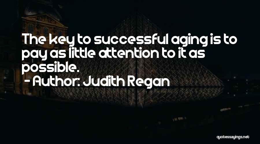 Judith Regan Quotes: The Key To Successful Aging Is To Pay As Little Attention To It As Possible.