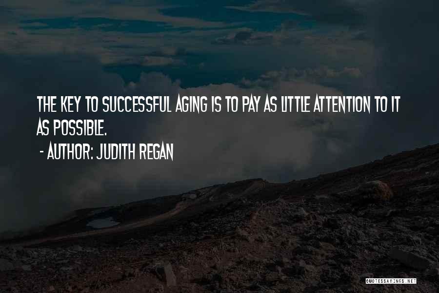 Judith Regan Quotes: The Key To Successful Aging Is To Pay As Little Attention To It As Possible.