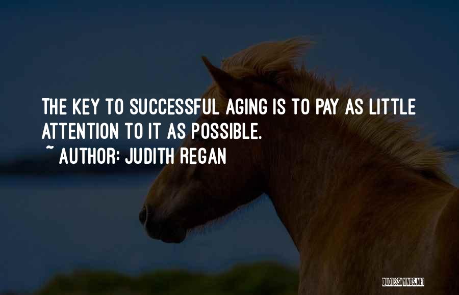 Judith Regan Quotes: The Key To Successful Aging Is To Pay As Little Attention To It As Possible.