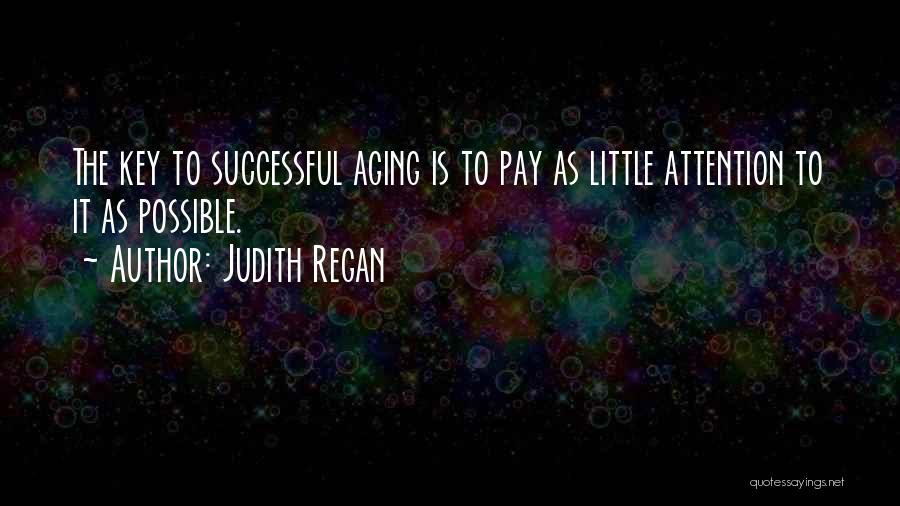 Judith Regan Quotes: The Key To Successful Aging Is To Pay As Little Attention To It As Possible.