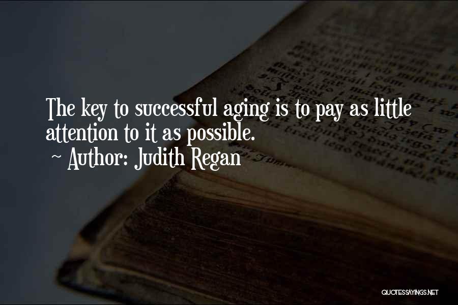 Judith Regan Quotes: The Key To Successful Aging Is To Pay As Little Attention To It As Possible.