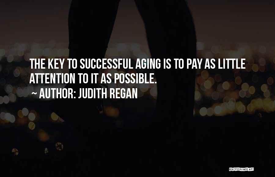 Judith Regan Quotes: The Key To Successful Aging Is To Pay As Little Attention To It As Possible.