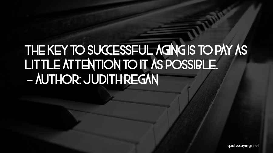 Judith Regan Quotes: The Key To Successful Aging Is To Pay As Little Attention To It As Possible.