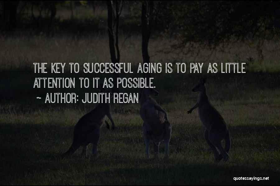 Judith Regan Quotes: The Key To Successful Aging Is To Pay As Little Attention To It As Possible.