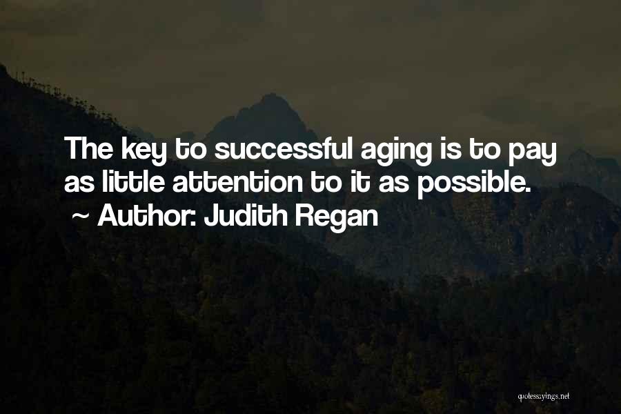 Judith Regan Quotes: The Key To Successful Aging Is To Pay As Little Attention To It As Possible.