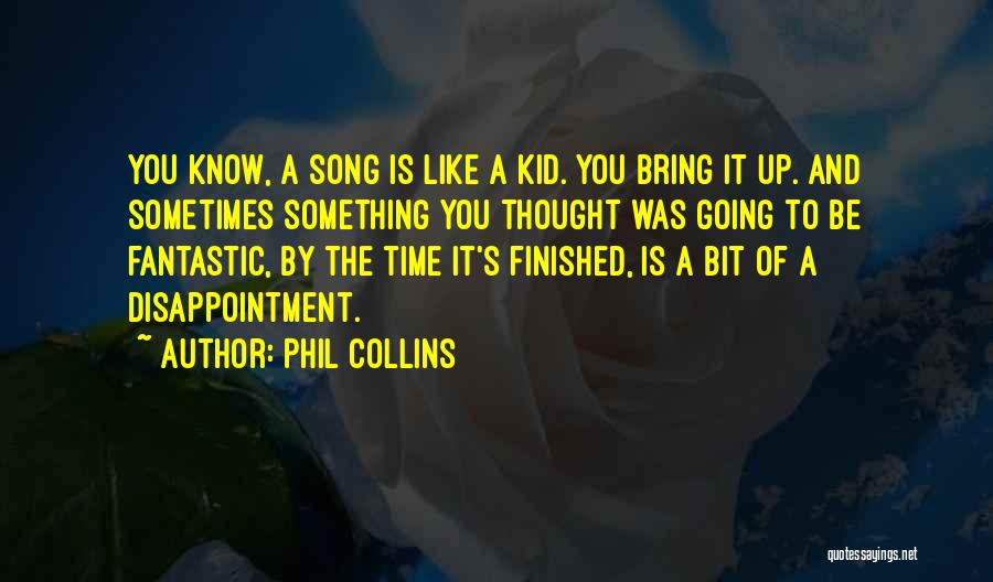 Phil Collins Quotes: You Know, A Song Is Like A Kid. You Bring It Up. And Sometimes Something You Thought Was Going To