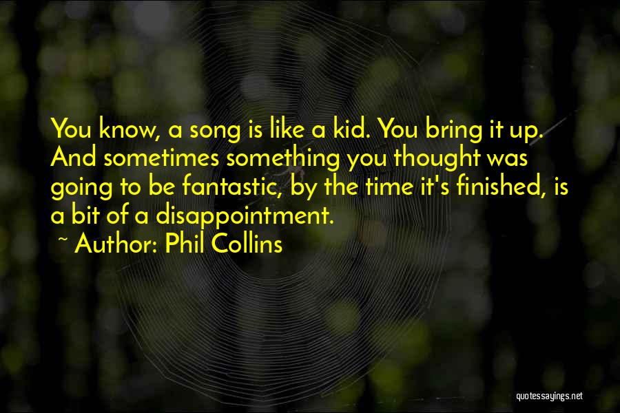 Phil Collins Quotes: You Know, A Song Is Like A Kid. You Bring It Up. And Sometimes Something You Thought Was Going To