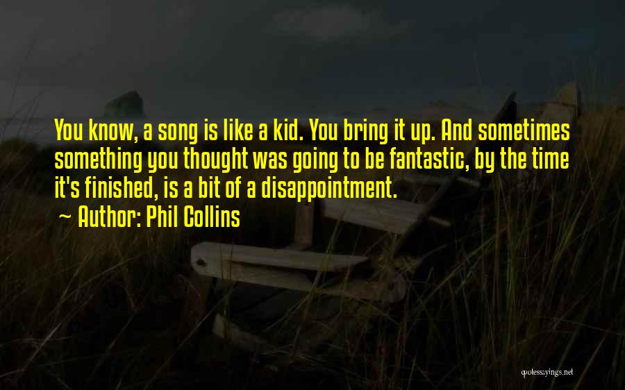 Phil Collins Quotes: You Know, A Song Is Like A Kid. You Bring It Up. And Sometimes Something You Thought Was Going To