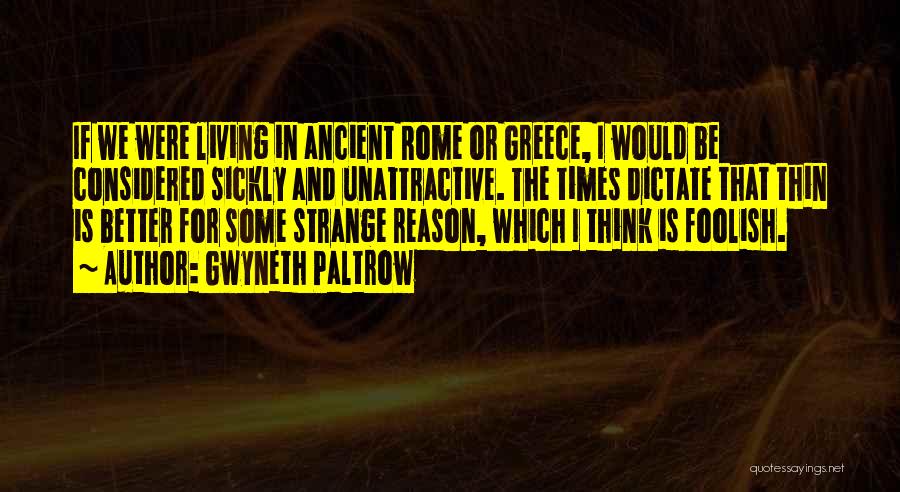 Gwyneth Paltrow Quotes: If We Were Living In Ancient Rome Or Greece, I Would Be Considered Sickly And Unattractive. The Times Dictate That