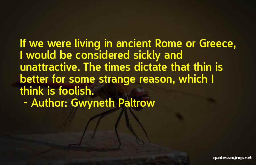 Gwyneth Paltrow Quotes: If We Were Living In Ancient Rome Or Greece, I Would Be Considered Sickly And Unattractive. The Times Dictate That