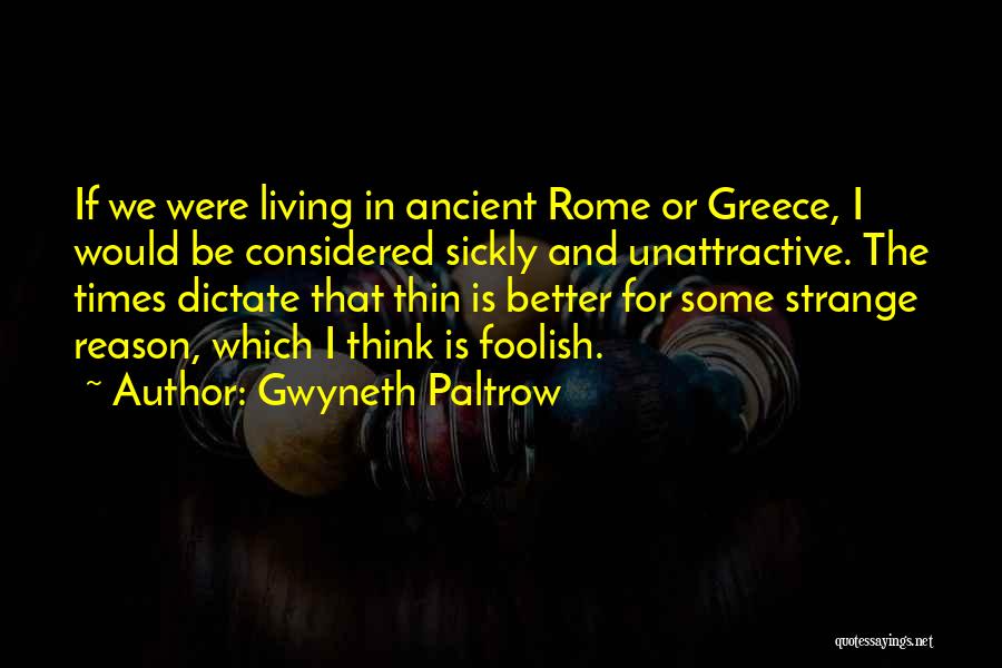 Gwyneth Paltrow Quotes: If We Were Living In Ancient Rome Or Greece, I Would Be Considered Sickly And Unattractive. The Times Dictate That