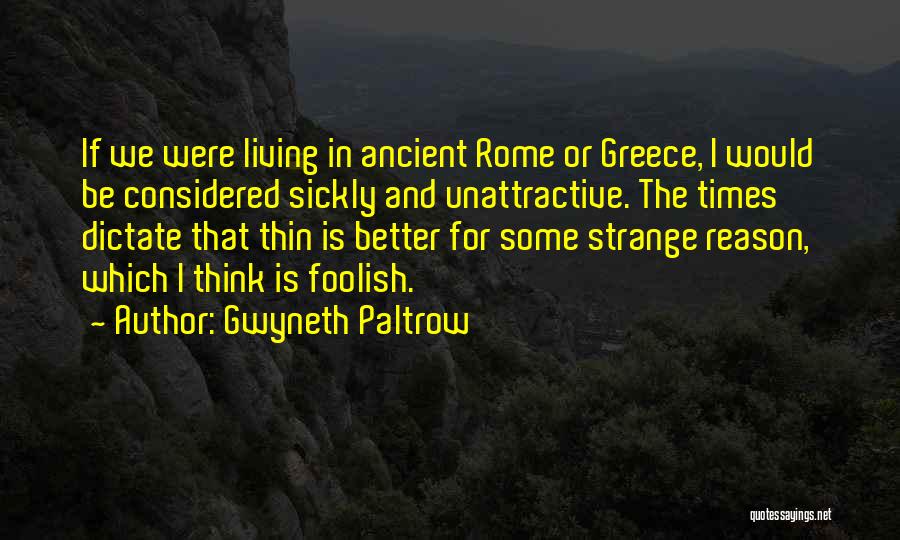 Gwyneth Paltrow Quotes: If We Were Living In Ancient Rome Or Greece, I Would Be Considered Sickly And Unattractive. The Times Dictate That