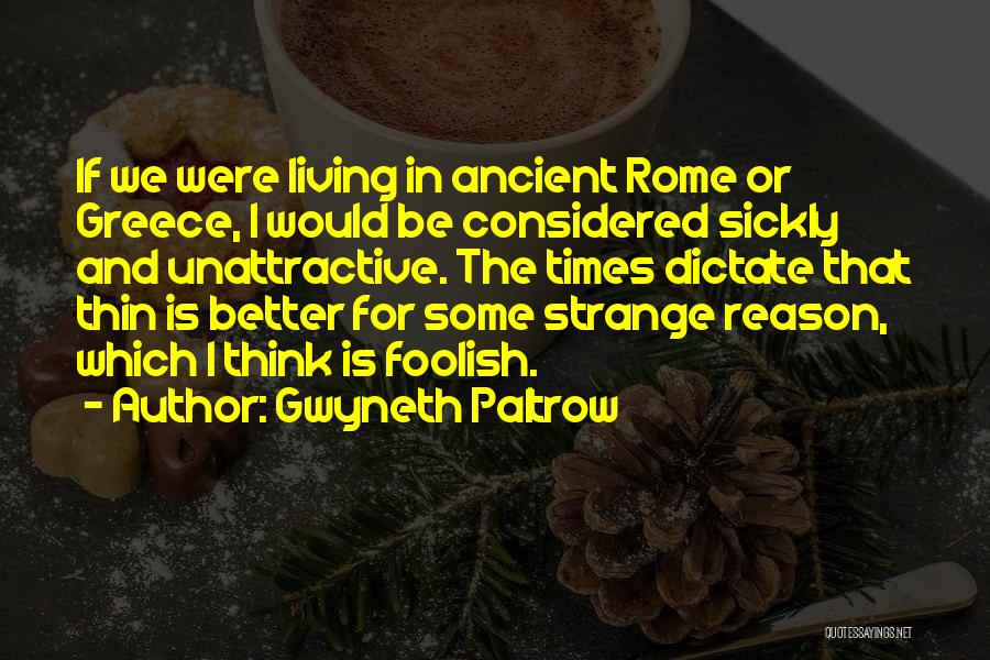 Gwyneth Paltrow Quotes: If We Were Living In Ancient Rome Or Greece, I Would Be Considered Sickly And Unattractive. The Times Dictate That