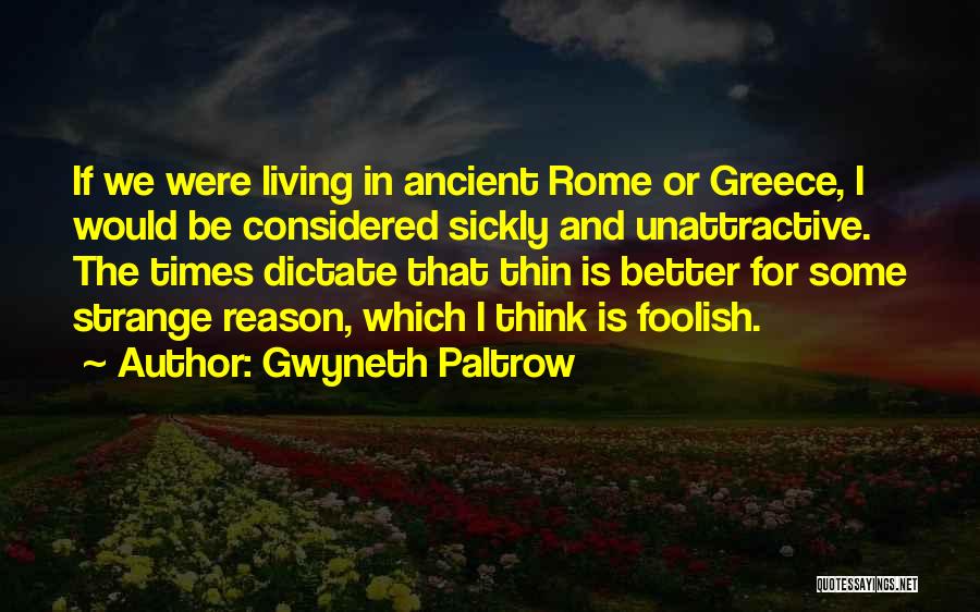 Gwyneth Paltrow Quotes: If We Were Living In Ancient Rome Or Greece, I Would Be Considered Sickly And Unattractive. The Times Dictate That