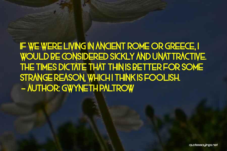 Gwyneth Paltrow Quotes: If We Were Living In Ancient Rome Or Greece, I Would Be Considered Sickly And Unattractive. The Times Dictate That