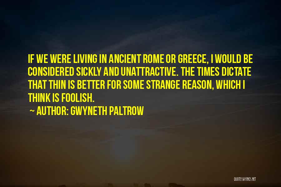 Gwyneth Paltrow Quotes: If We Were Living In Ancient Rome Or Greece, I Would Be Considered Sickly And Unattractive. The Times Dictate That