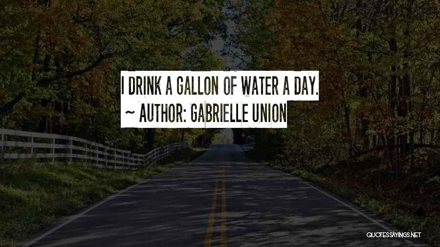 Gabrielle Union Quotes: I Drink A Gallon Of Water A Day.