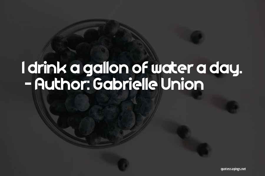 Gabrielle Union Quotes: I Drink A Gallon Of Water A Day.