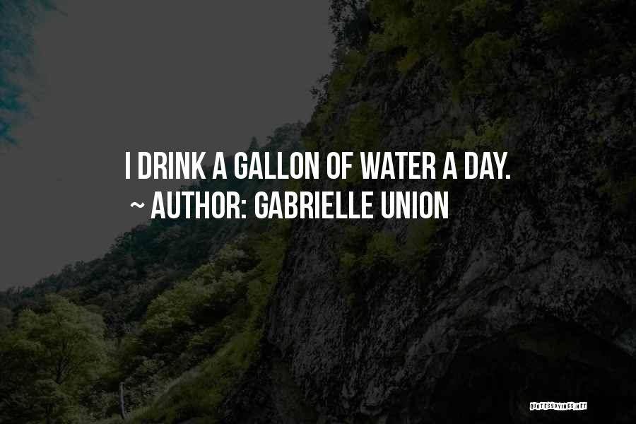 Gabrielle Union Quotes: I Drink A Gallon Of Water A Day.