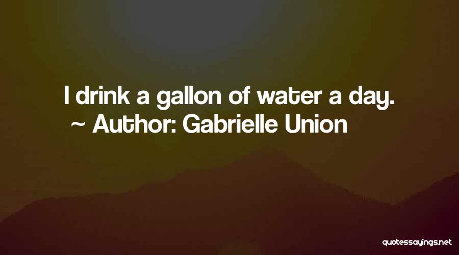 Gabrielle Union Quotes: I Drink A Gallon Of Water A Day.