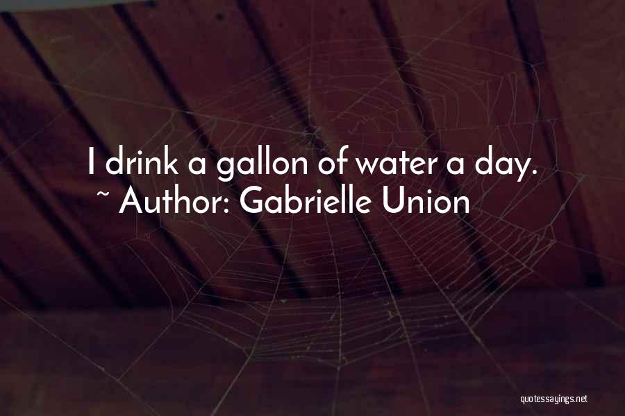 Gabrielle Union Quotes: I Drink A Gallon Of Water A Day.
