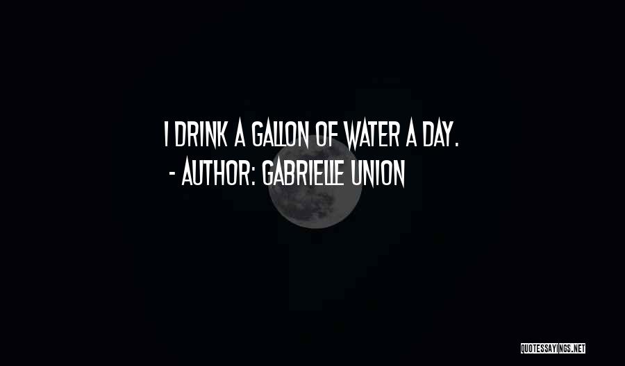 Gabrielle Union Quotes: I Drink A Gallon Of Water A Day.