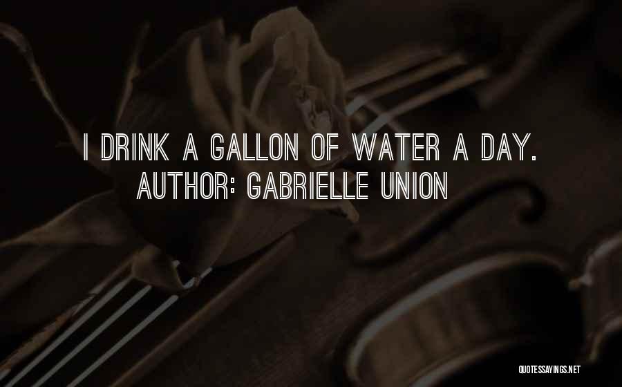 Gabrielle Union Quotes: I Drink A Gallon Of Water A Day.