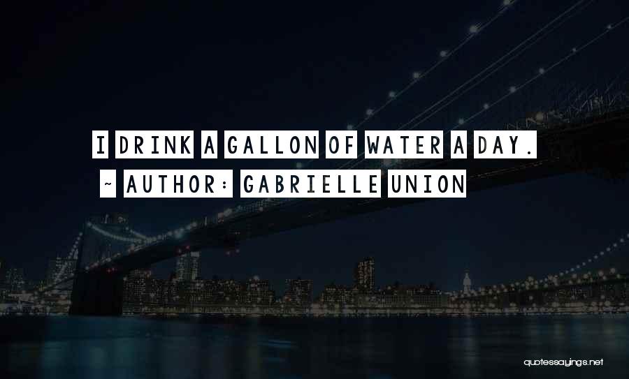 Gabrielle Union Quotes: I Drink A Gallon Of Water A Day.