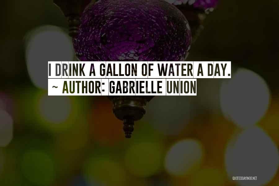 Gabrielle Union Quotes: I Drink A Gallon Of Water A Day.