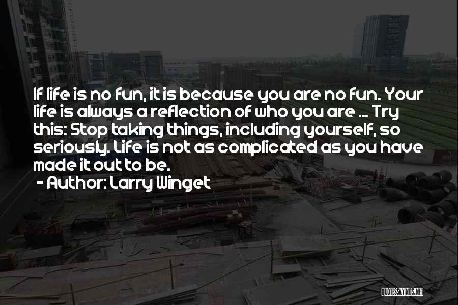 Larry Winget Quotes: If Life Is No Fun, It Is Because You Are No Fun. Your Life Is Always A Reflection Of Who