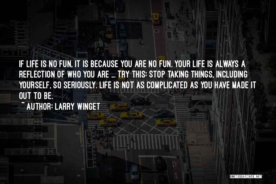 Larry Winget Quotes: If Life Is No Fun, It Is Because You Are No Fun. Your Life Is Always A Reflection Of Who