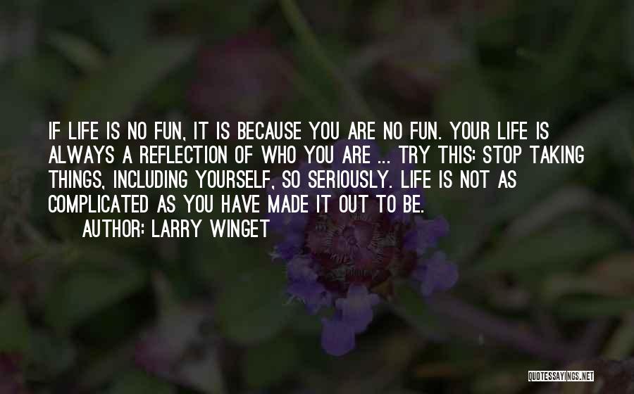 Larry Winget Quotes: If Life Is No Fun, It Is Because You Are No Fun. Your Life Is Always A Reflection Of Who