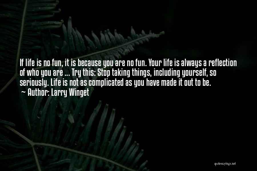 Larry Winget Quotes: If Life Is No Fun, It Is Because You Are No Fun. Your Life Is Always A Reflection Of Who