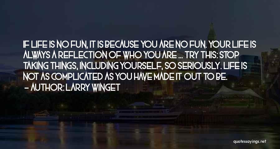 Larry Winget Quotes: If Life Is No Fun, It Is Because You Are No Fun. Your Life Is Always A Reflection Of Who