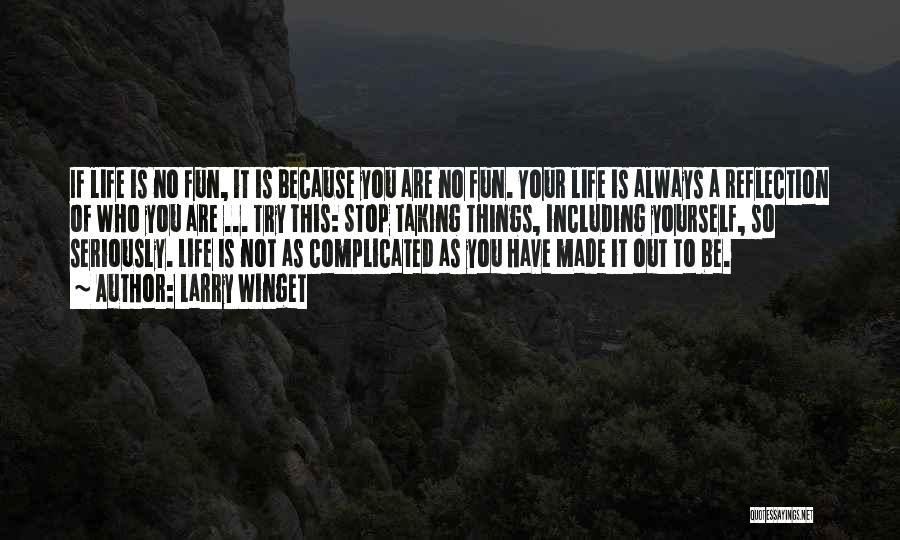 Larry Winget Quotes: If Life Is No Fun, It Is Because You Are No Fun. Your Life Is Always A Reflection Of Who