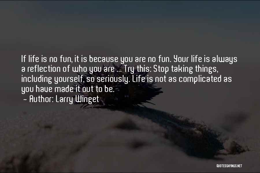 Larry Winget Quotes: If Life Is No Fun, It Is Because You Are No Fun. Your Life Is Always A Reflection Of Who