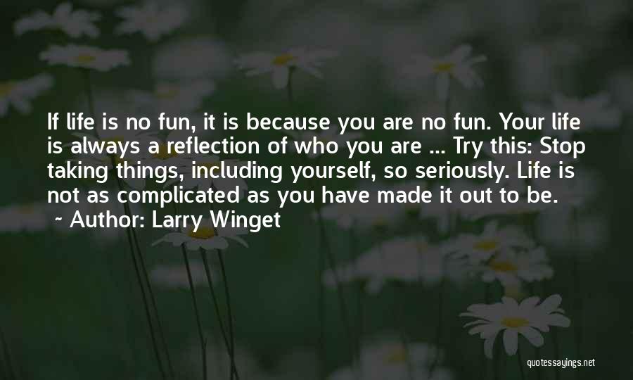 Larry Winget Quotes: If Life Is No Fun, It Is Because You Are No Fun. Your Life Is Always A Reflection Of Who