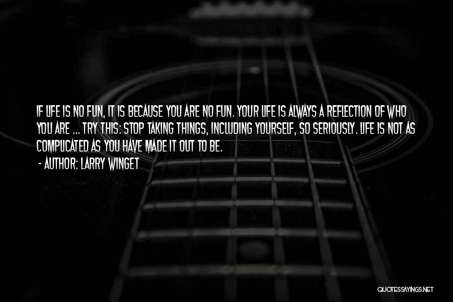 Larry Winget Quotes: If Life Is No Fun, It Is Because You Are No Fun. Your Life Is Always A Reflection Of Who