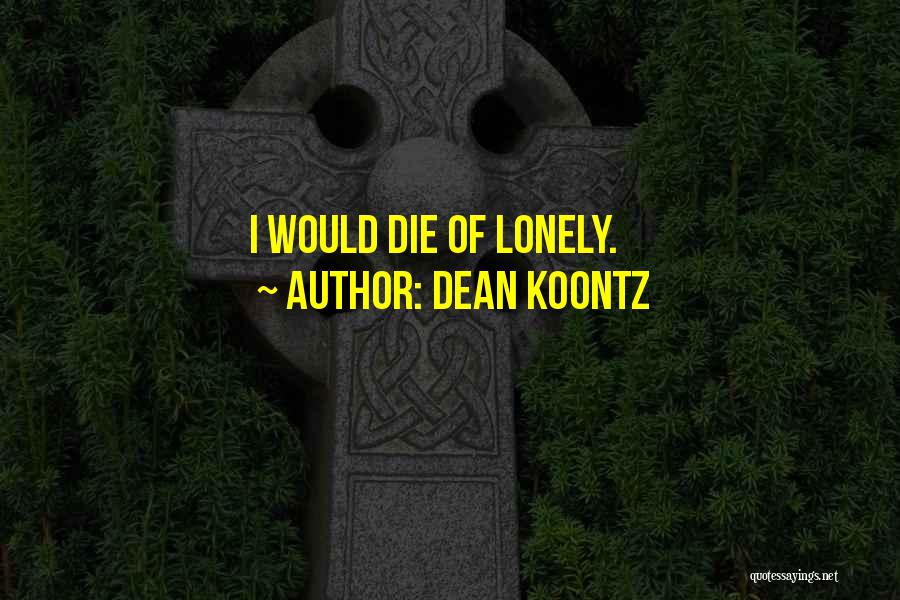 Dean Koontz Quotes: I Would Die Of Lonely.