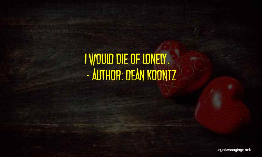 Dean Koontz Quotes: I Would Die Of Lonely.