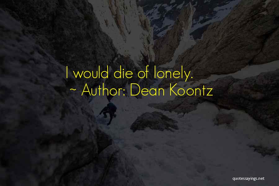Dean Koontz Quotes: I Would Die Of Lonely.