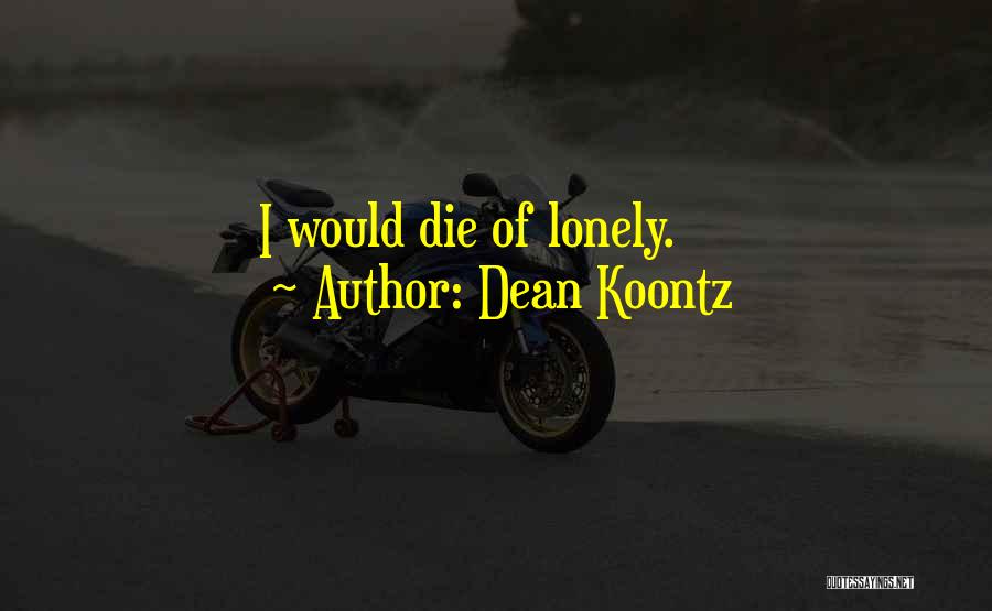 Dean Koontz Quotes: I Would Die Of Lonely.