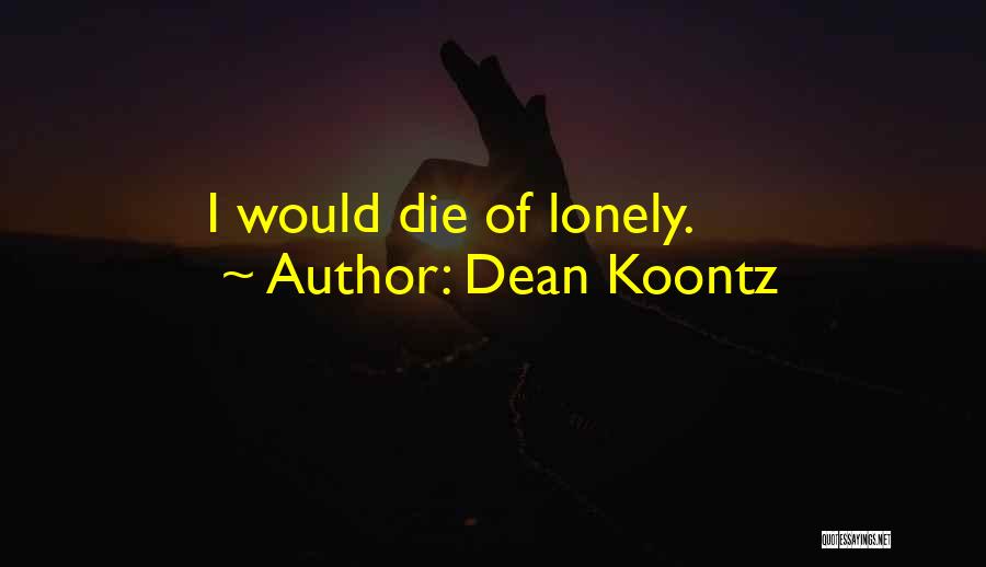 Dean Koontz Quotes: I Would Die Of Lonely.