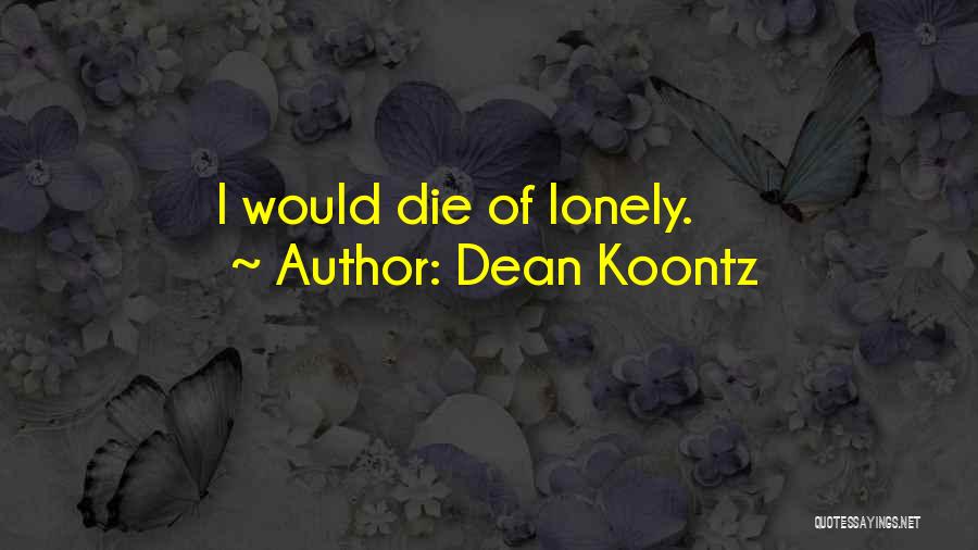 Dean Koontz Quotes: I Would Die Of Lonely.