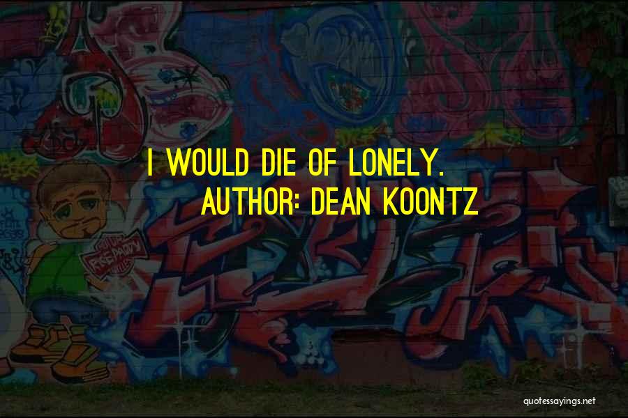 Dean Koontz Quotes: I Would Die Of Lonely.