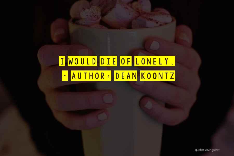 Dean Koontz Quotes: I Would Die Of Lonely.