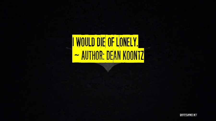 Dean Koontz Quotes: I Would Die Of Lonely.